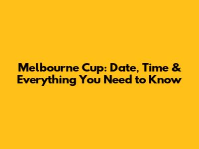 Melbourne Cup: Date, Time & Everything You Need to Know