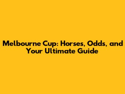 Melbourne Cup: Horses, Odds, and Your Ultimate Guide