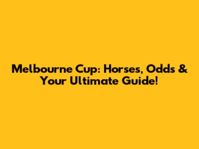 Melbourne Cup: Horses, Odds & Your Ultimate Guide!