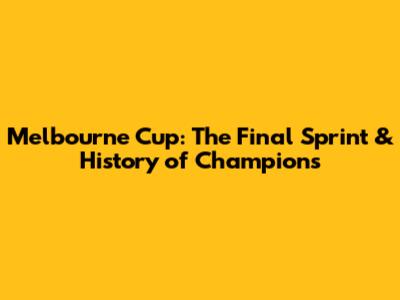 Melbourne Cup: The Final Sprint & History of Champions