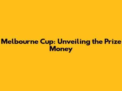 Melbourne Cup: Unveiling the Prize Money
