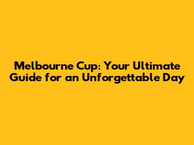 Melbourne Cup: Your Ultimate Guide for an Unforgettable Day