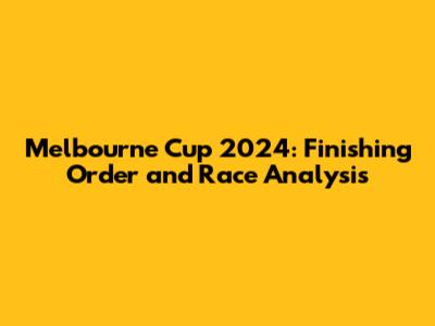 Melbourne Cup 2024: Finishing Order and Race Analysis