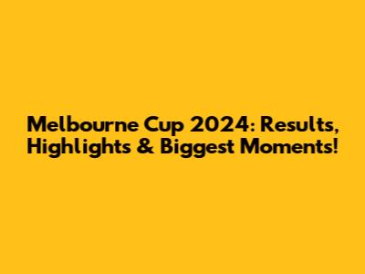Melbourne Cup 2024: Results, Highlights & Biggest Moments!