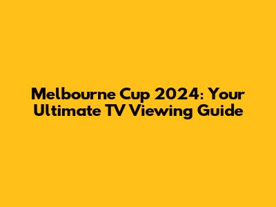 Melbourne Cup 2024: Your Ultimate TV Viewing Guide