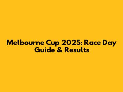 Melbourne Cup 2025: Race Day Guide & Results