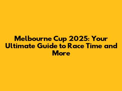 Melbourne Cup 2025: Your Ultimate Guide to Race Time and More