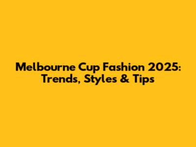 Melbourne Cup Fashion 2025: Trends, Styles & Tips
