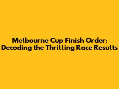 Melbourne Cup Finish Order: Decoding the Thrilling Race Results