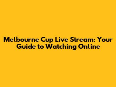 Melbourne Cup Live Stream: Your Guide to Watching Online
