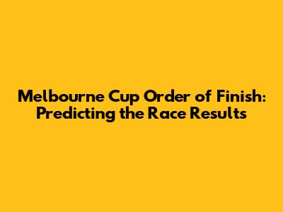 Melbourne Cup Order of Finish: Predicting the Race Results