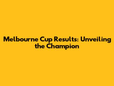 Melbourne Cup Results: Unveiling the Champion