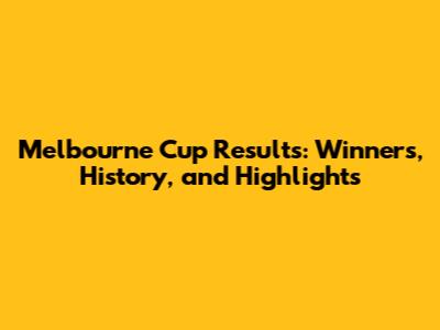 Melbourne Cup Results: Winners, History, and Highlights