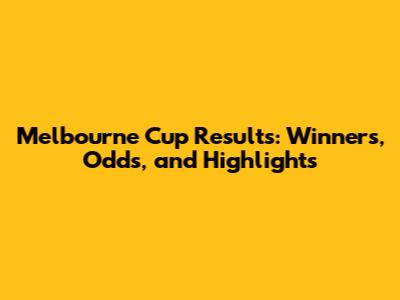 Melbourne Cup Results: Winners, Odds, and Highlights