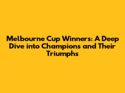 Melbourne Cup Winners: A Deep Dive into Champions and Their Triumphs
