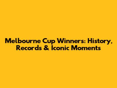 Melbourne Cup Winners: History, Records & Iconic Moments