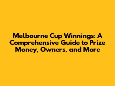 Melbourne Cup Winnings: A Comprehensive Guide to Prize Money, Owners, and More