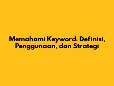 Memahami Keyword: Definisi, Penggunaan, dan Strategi