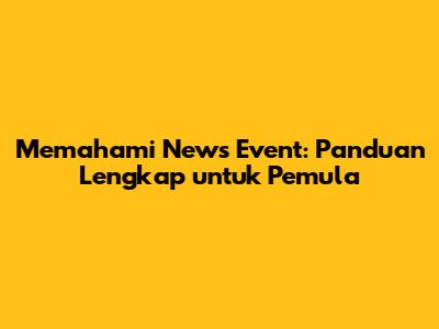Memahami News Event: Panduan Lengkap untuk Pemula