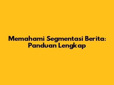 Memahami Segmentasi Berita: Panduan Lengkap