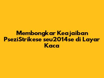 Membongkar Keajaiban 'PseziStrikese seu2014se' di Layar Kaca