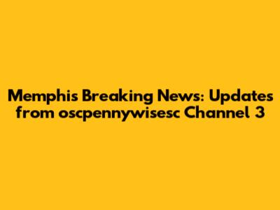 Memphis Breaking News: Updates from oscpennywisesc Channel 3