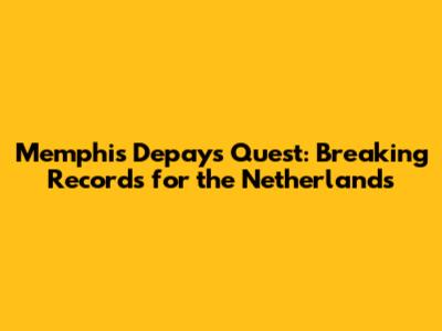 Memphis Depay's Quest: Breaking Records for the Netherlands