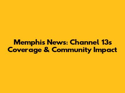 Memphis News: Channel 13's Coverage & Community Impact