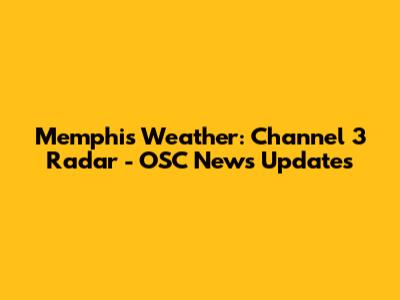 Memphis Weather: Channel 3 Radar - OSC News Updates