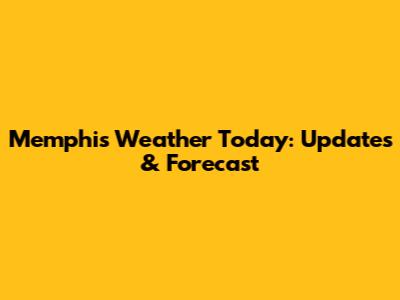 Memphis Weather Today: Updates & Forecast