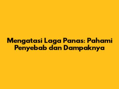 Mengatasi Laga Panas: Pahami Penyebab dan Dampaknya