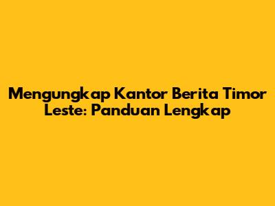 Mengungkap Kantor Berita Timor Leste: Panduan Lengkap