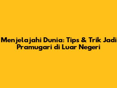 Menjelajahi Dunia: Tips & Trik Jadi Pramugari di Luar Negeri
