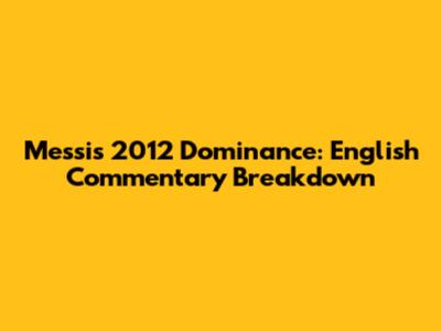 Messi's 2012 Dominance: English Commentary Breakdown