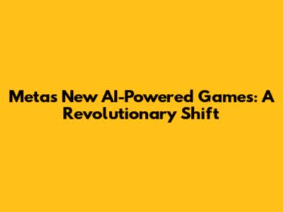 Meta's New AI-Powered Games: A Revolutionary Shift