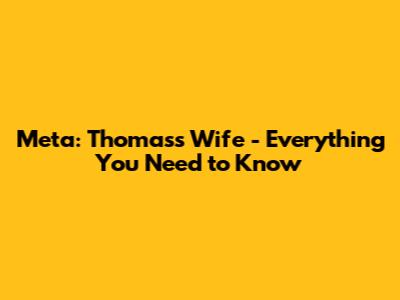 Meta: Thomas's Wife - Everything You Need to Know