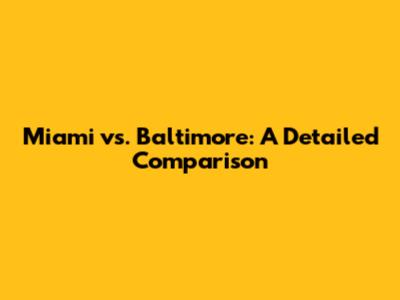 Miami vs. Baltimore: A Detailed Comparison