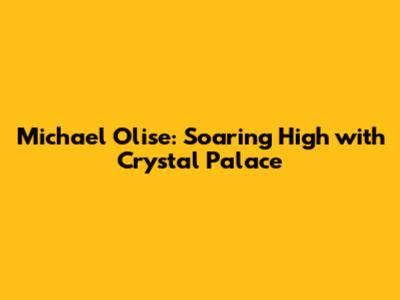 Michael Olise: Soaring High with Crystal Palace