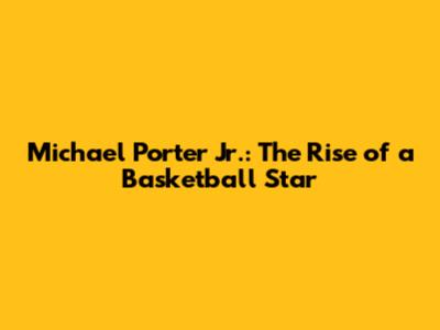 Michael Porter Jr.: The Rise of a Basketball Star