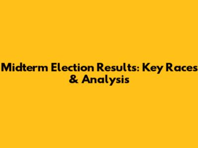 Midterm Election Results: Key Races & Analysis