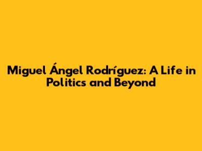 Miguel Ángel Rodríguez: A Life in Politics and Beyond