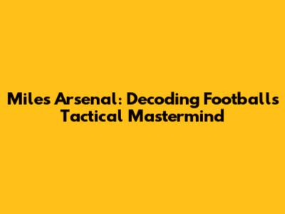 Miles Arsenal: Decoding Football's Tactical Mastermind