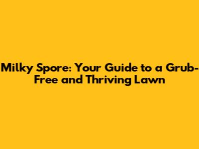 Milky Spore: Your Guide to a Grub-Free and Thriving Lawn