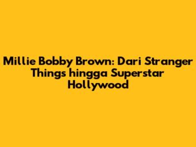 Millie Bobby Brown: Dari 'Stranger Things' hingga Superstar Hollywood