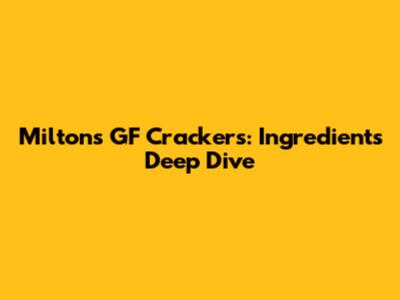 Milton's GF Crackers: Ingredients Deep Dive