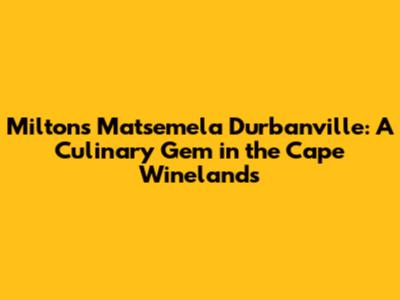 Milton's Matsemela Durbanville: A Culinary Gem in the Cape Winelands
