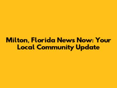 Milton, Florida News Now: Your Local Community Update