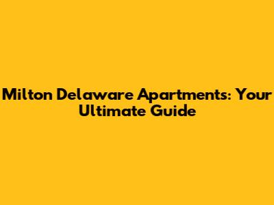Milton Delaware Apartments: Your Ultimate Guide