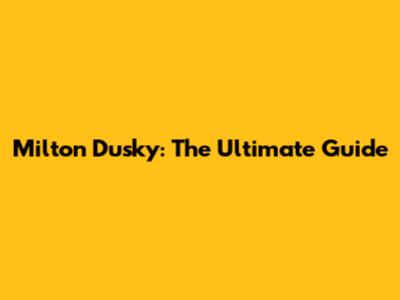 Milton Dusky: The Ultimate Guide