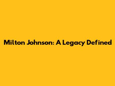 Milton Johnson: A Legacy Defined
